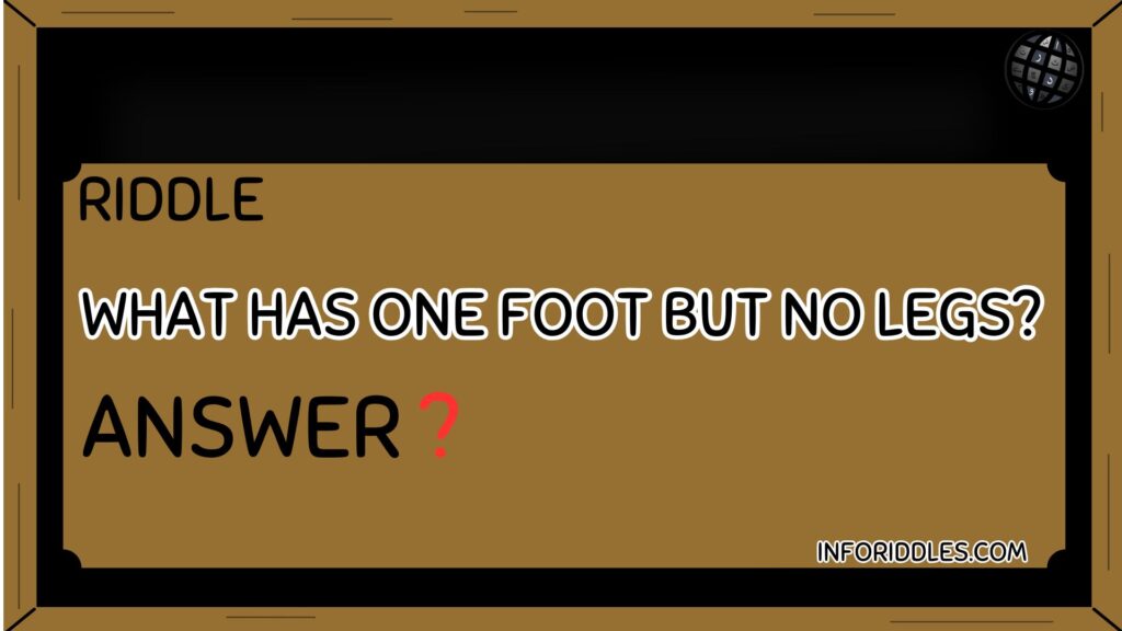 What has one foot but no legs?