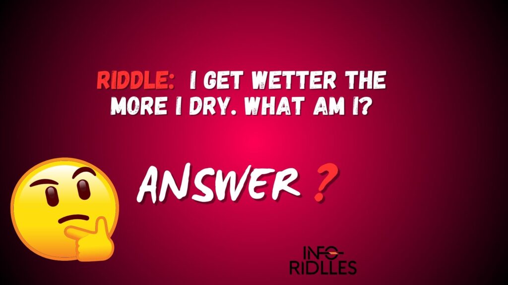 I get wetter the more I dry. What am I?