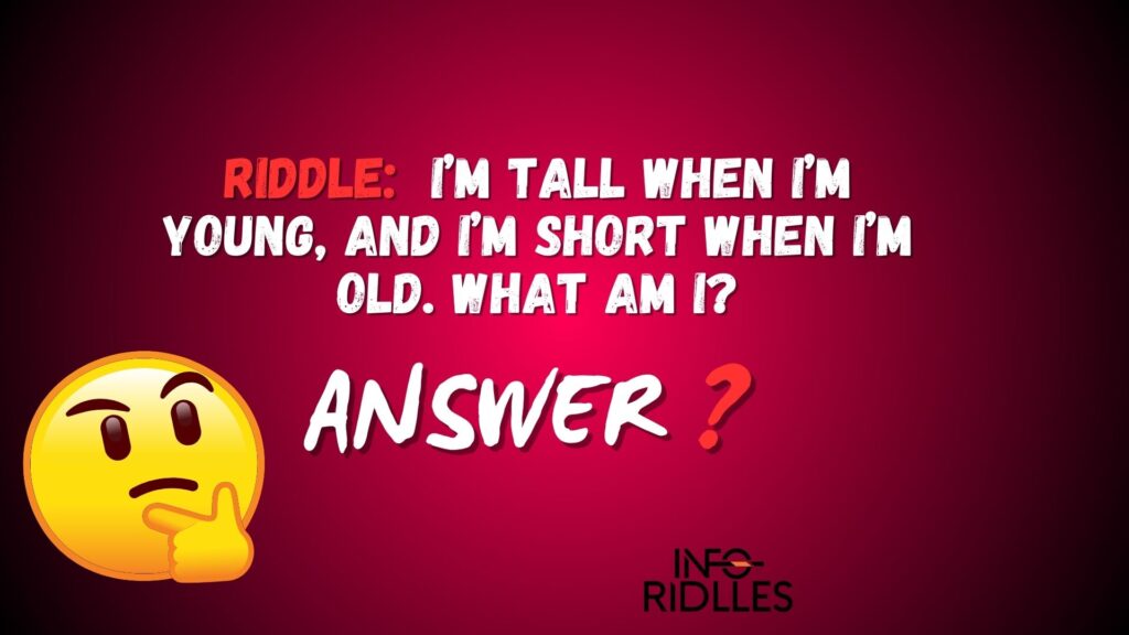 I’m tall when I’m young, and I’m short when I’m old. What am I?