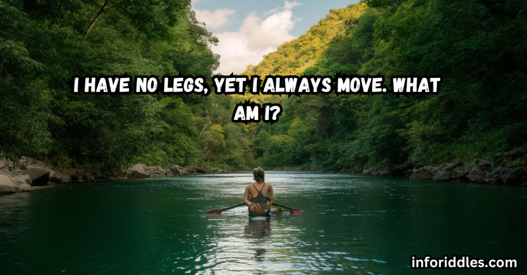 I have no legs, yet I always move. What am I?