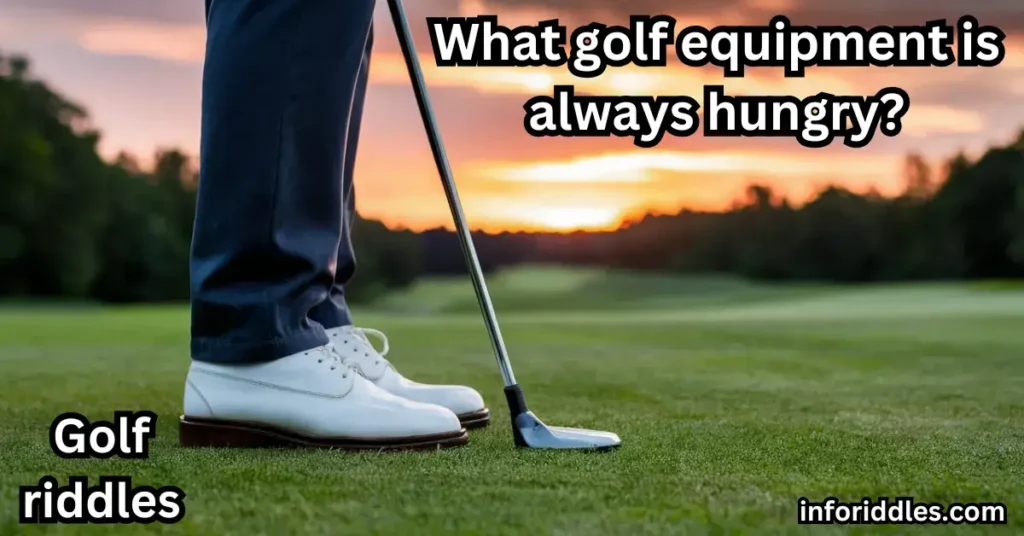 What golf equipment is always hungry